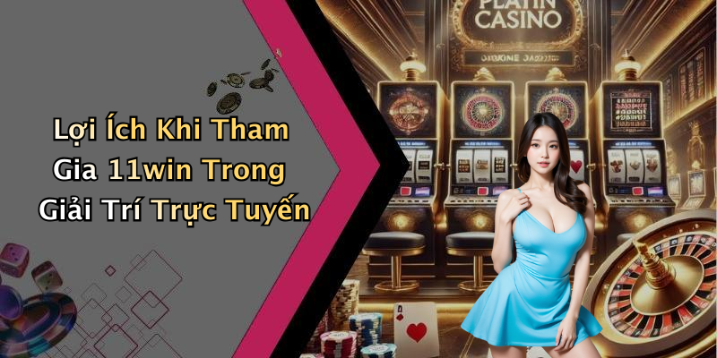 Lợi Ích Khi Tham Gia 11win Trong Giải Trí Trực Tuyến
