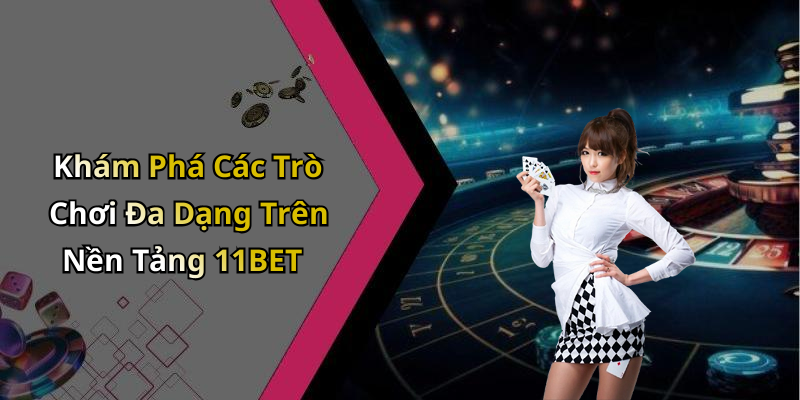Khám Phá Các Trò Chơi Đa Dạng Trên Nền Tảng 11BET