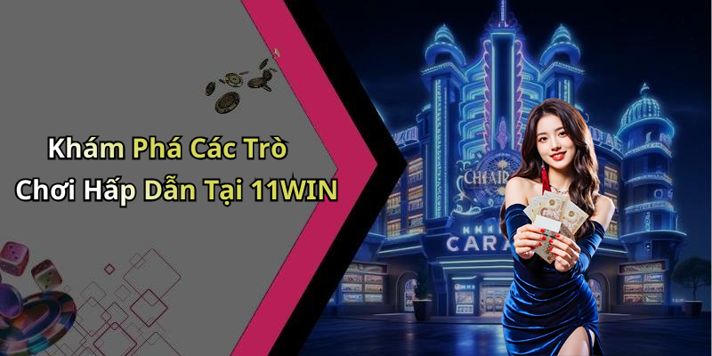 Khám Phá Các Trò Chơi Hấp Dẫn Tại 11WIN