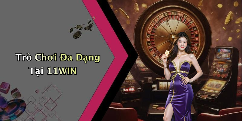 Trò Chơi Đa Dạng Tại 11WIN