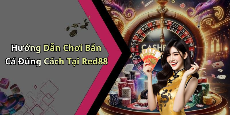 Hướng Dẫn Chơi Bắn Cá Đúng Cách Tại Red88