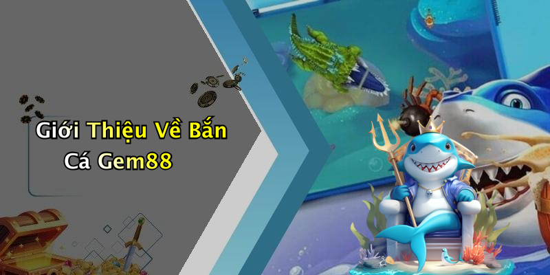 Giới Thiệu Về Bắn Cá Gem88
