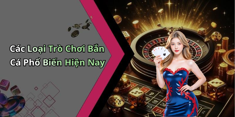 Các Loại Trò Chơi Bắn Cá Phổ Biến Hiện Nay