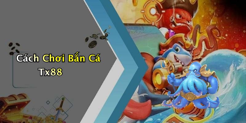 Cách Chơi Bắn Cá Tx88