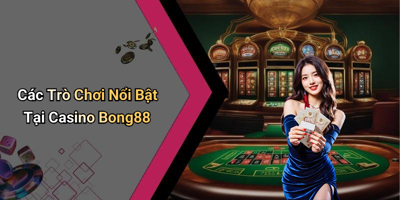 Các Trò Chơi Nổi Bật Tại Casino Bong88