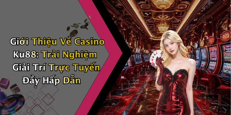 Giới Thiệu Về Casino Ku88: Trải Nghiệm Giải Trí Trực Tuyến Đầy Hấp Dẫn