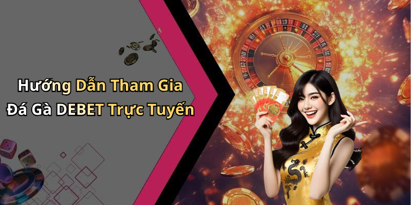 Hướng Dẫn Tham Gia Đá Gà DEBET Trực Tuyến