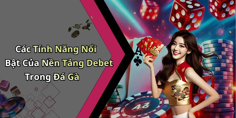 Các Tính Năng Nổi Bật Của Nền Tảng Debet Trong Đá Gà