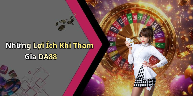 Những Lợi Ích Khi Tham Gia DA88