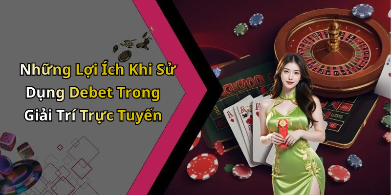 Những Lợi Ích Khi Sử Dụng Debet Trong Giải Trí Trực Tuyến