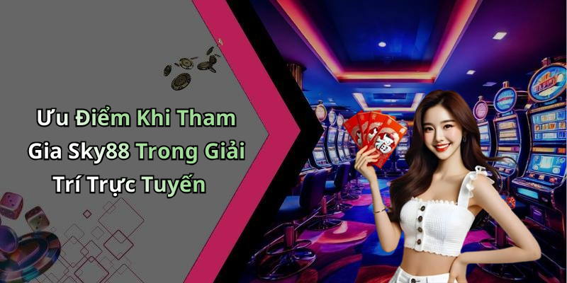 Ưu Điểm Khi Tham Gia Sky88 Trong Giải Trí Trực Tuyến