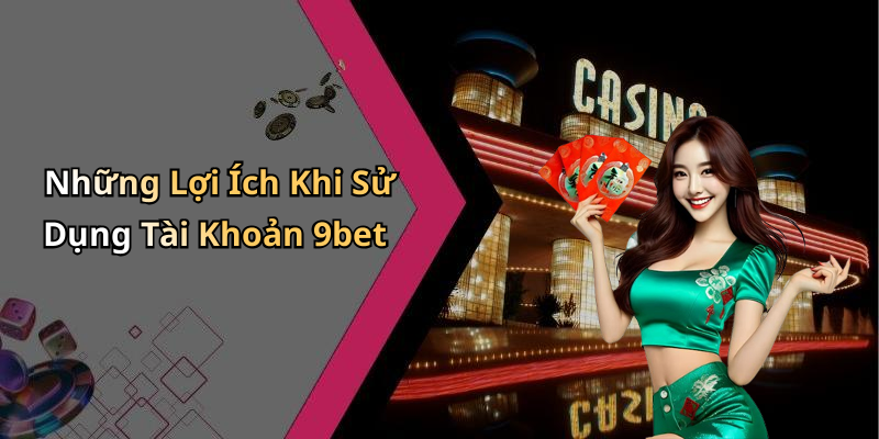 Những Lợi Ích Khi Sử Dụng Tài Khoản 9bet