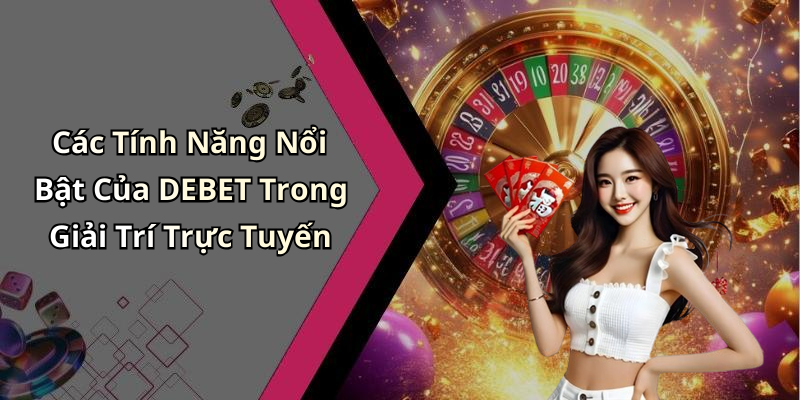 Các Tính Năng Nổi Bật Của DEBET Trong Giải Trí Trực Tuyến