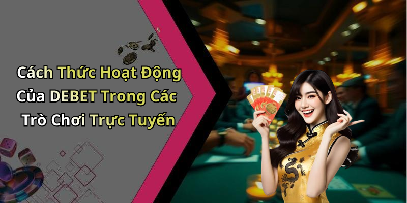 Cách Thức Hoạt Động Của DEBET Trong Các Trò Chơi Trực Tuyến
