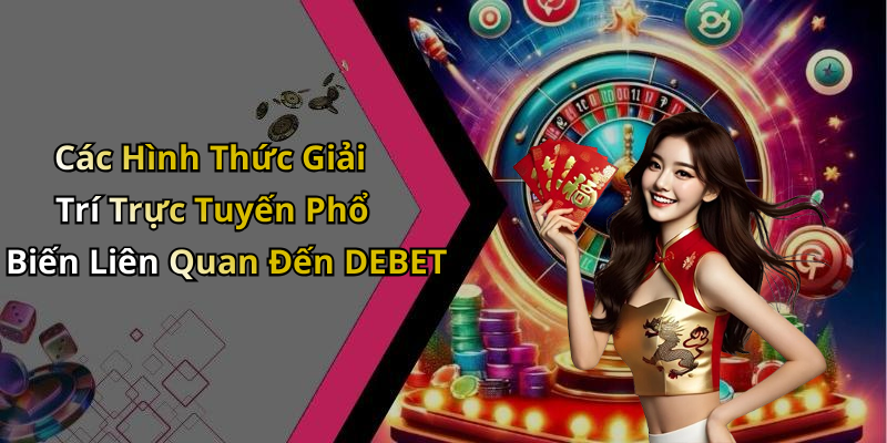 Các Hình Thức Giải Trí Trực Tuyến Phổ Biến Liên Quan Đến DEBET
