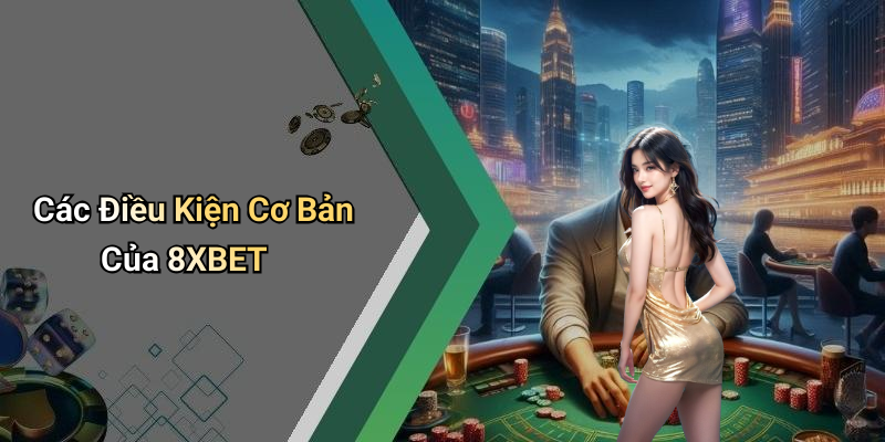 Các Điều Kiện Cơ Bản Của 8XBET