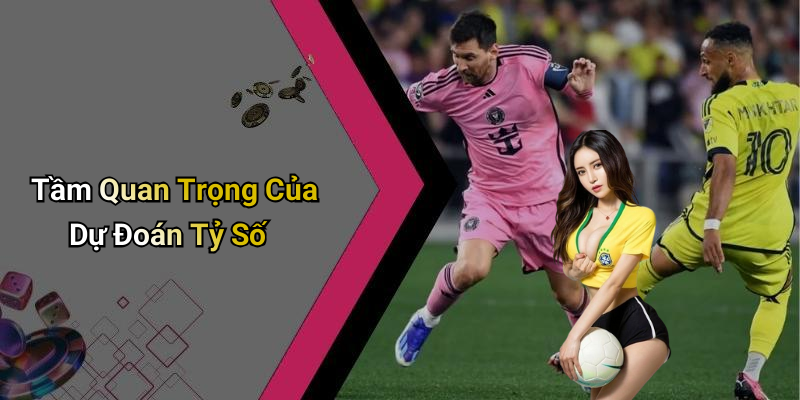 Tầm Quan Trọng Của Dự Đoán Tỷ Số