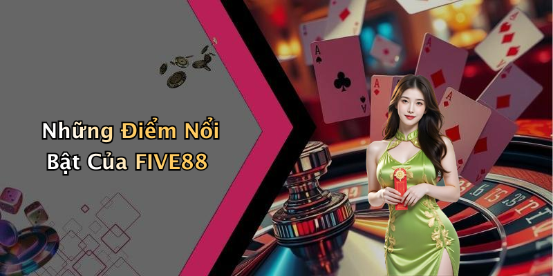 Những Điểm Nổi Bật Của FIVE88
