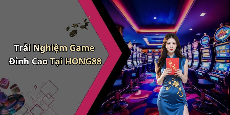 Trải Nghiệm Game Đỉnh Cao Tại HONG88