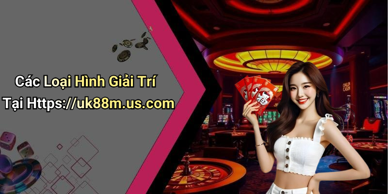 Các Loại Hình Giải Trí Tại Https://uk88m.us.com