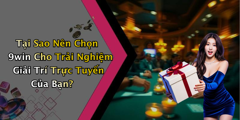 Tại Sao Nên Chọn 9win Cho Trải Nghiệm Giải Trí Trực Tuyến Của Bạn?