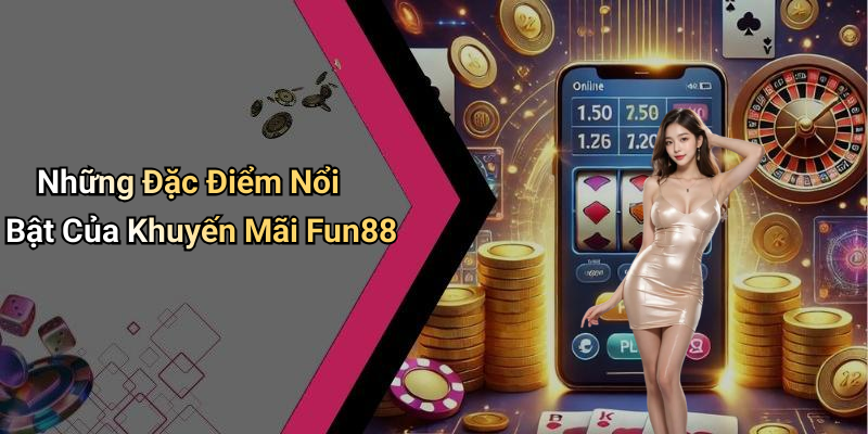 Những Đặc Điểm Nổi Bật Của Khuyến Mãi Fun88