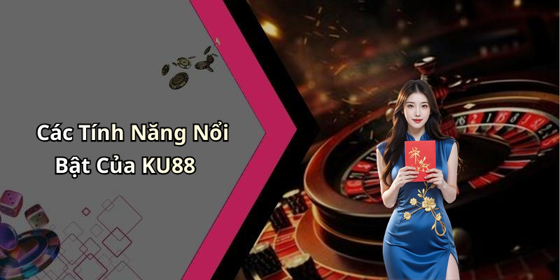 Các Tính Năng Nổi Bật Của KU88