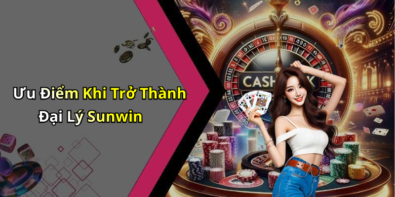 Ưu Điểm Khi Trở Thành Đại Lý Sunwin