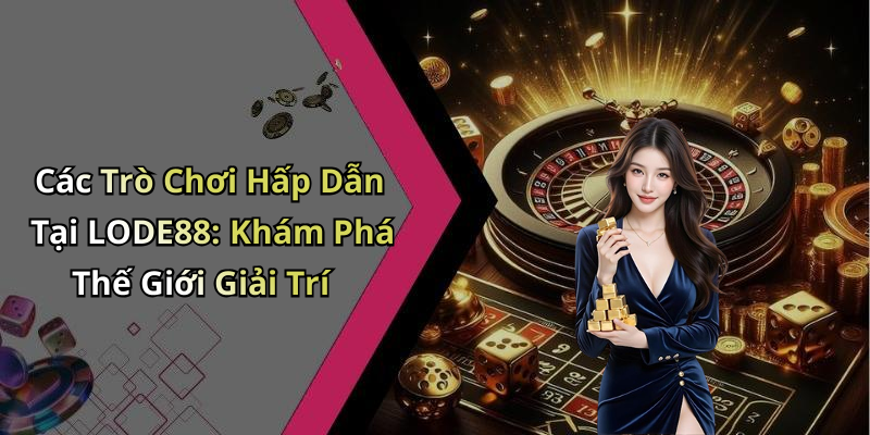 Các Trò Chơi Hấp Dẫn Tại LODE88: Khám Phá Thế Giới Giải Trí