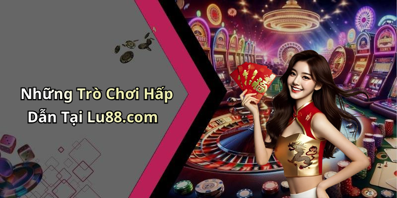 Những Trò Chơi Hấp Dẫn Tại Lu88.com