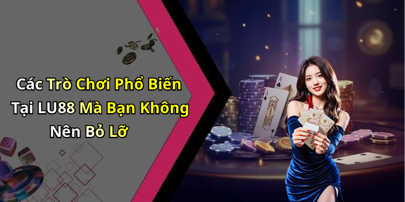 Các Trò Chơi Phổ Biến Tại LU88 Mà Bạn Không Nên Bỏ Lỡ