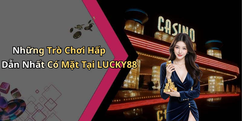 Những Trò Chơi Hấp Dẫn Nhất Có Mặt Tại LUCKY88