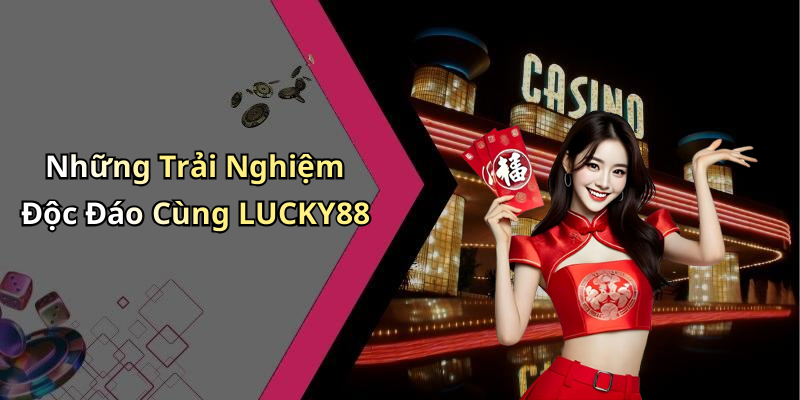 Những Trải Nghiệm Độc Đáo Cùng LUCKY88