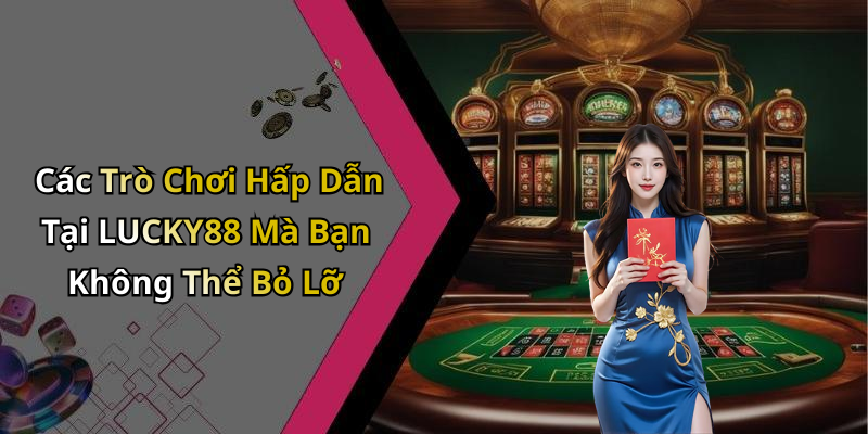 Các Trò Chơi Hấp Dẫn Tại LUCKY88 Mà Bạn Không Thể Bỏ Lỡ