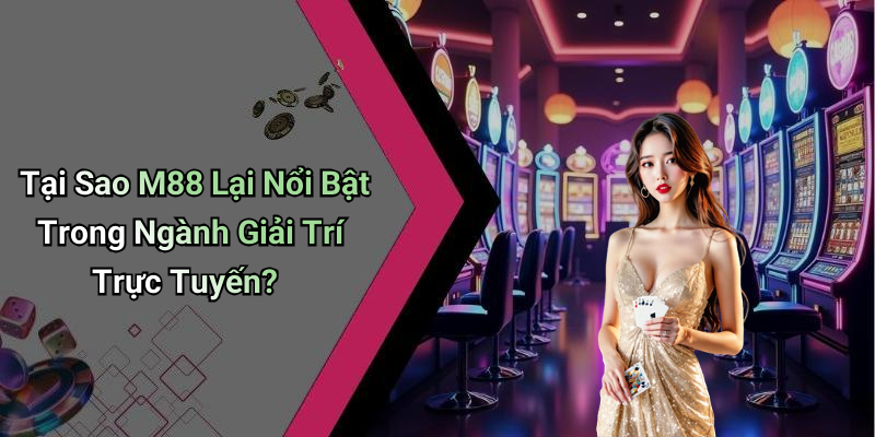 Tại Sao M88 Lại Nổi Bật Trong Ngành Giải Trí Trực Tuyến?