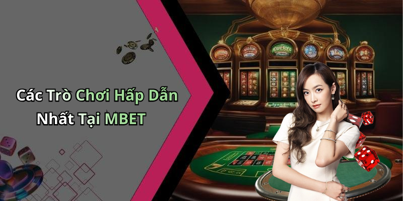 Các Trò Chơi Hấp Dẫn Nhất Tại MBET