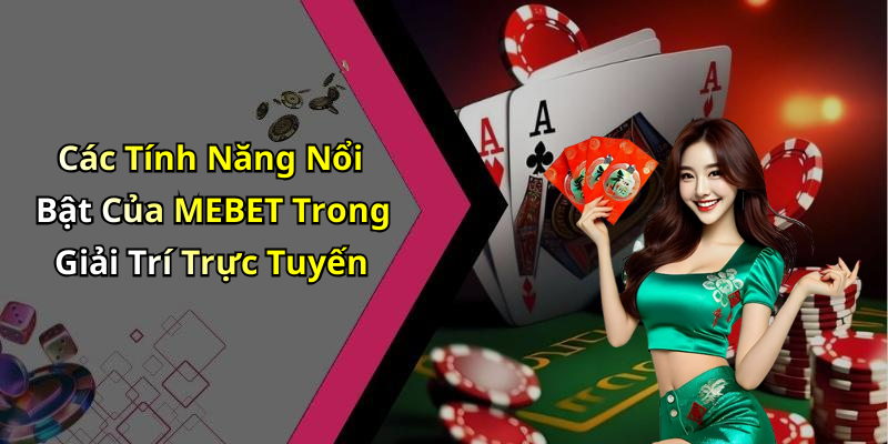 Các Tính Năng Nổi Bật Của MEBET Trong Giải Trí Trực Tuyến