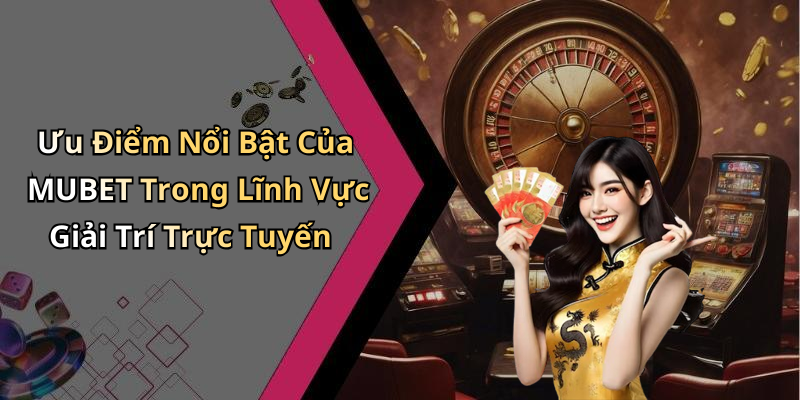 Ưu Điểm Nổi Bật Của MUBET Trong Lĩnh Vực Giải Trí Trực Tuyến