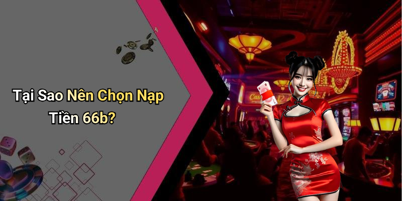 Tại Sao Nên Chọn Nạp Tiền 66b?