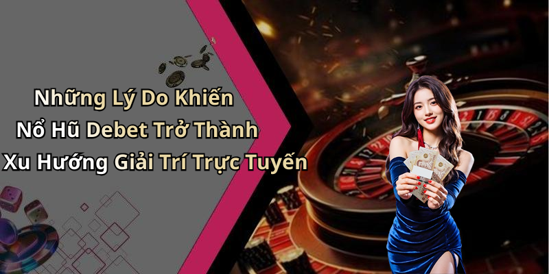 Những Lý Do Khiến Nổ Hũ Debet Trở Thành Xu Hướng Giải Trí Trực Tuyến