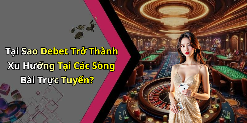 Tại Sao Debet Trở Thành Xu Hướng Tại Các Sòng Bài Trực Tuyến?