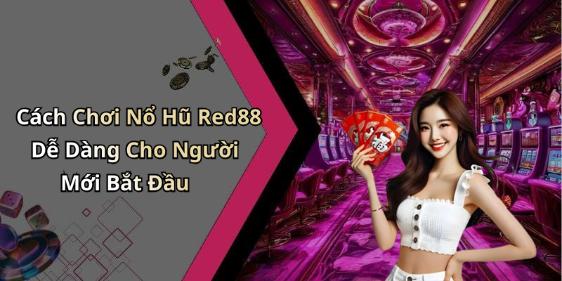 Cách Chơi Nổ Hũ Red88 Dễ Dàng Cho Người Mới Bắt Đầu