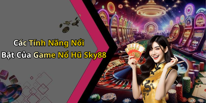 Các Tính Năng Nổi Bật Của Game Nổ Hũ Sky88