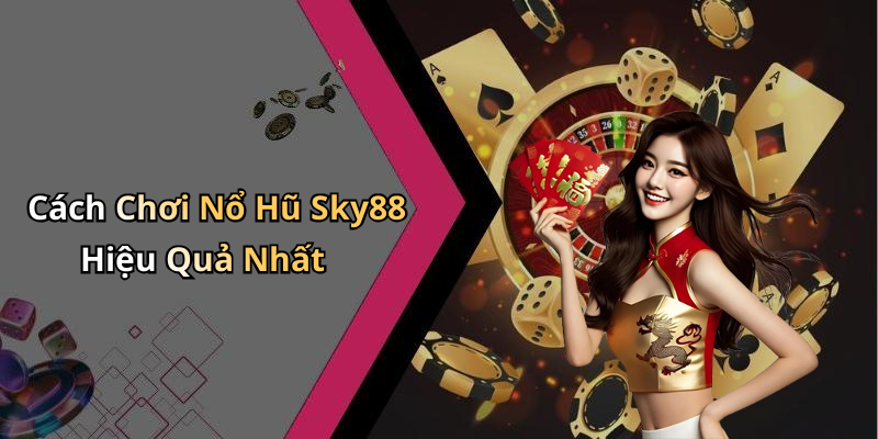 Cách Chơi Nổ Hũ Sky88 Hiệu Quả Nhất