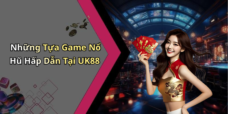 Những Tựa Game Nổ Hũ Hấp Dẫn Tại UK88