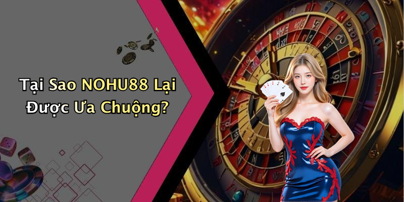 Tại Sao NOHU88 Lại Được Ưa Chuộng?