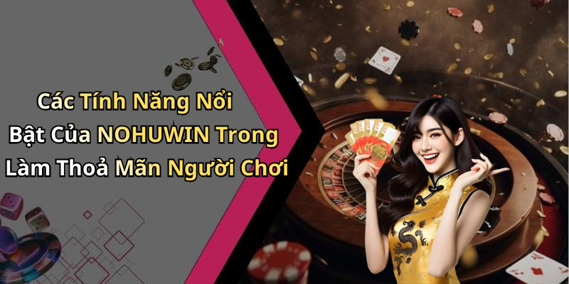 Các Tính Năng Nổi Bật Của NOHUWIN Trong Làm Thoả Mãn Người Chơi