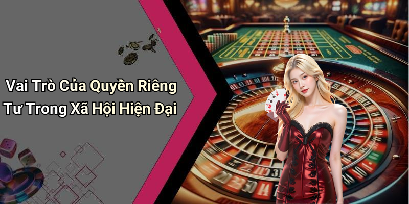 Vai Trò Của Quyền Riêng Tư Trong Xã Hội Hiện Đại