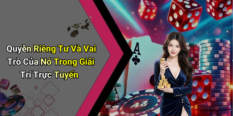 Quyền Riêng Tư Và Vai Trò Của Nó Trong Giải Trí Trực Tuyến