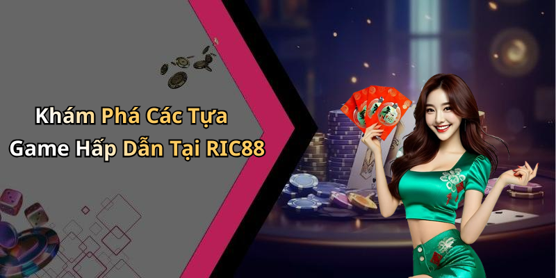 Khám Phá Các Tựa Game Hấp Dẫn Tại RIC88